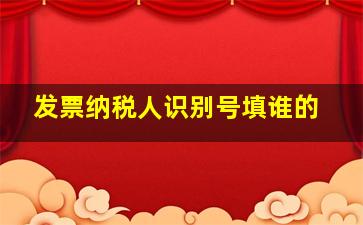 发票纳税人识别号填谁的