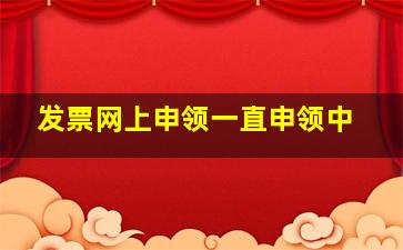 发票网上申领一直申领中