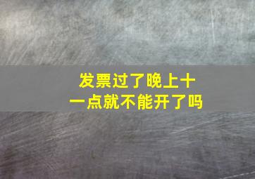 发票过了晚上十一点就不能开了吗