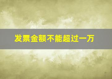 发票金额不能超过一万