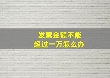 发票金额不能超过一万怎么办