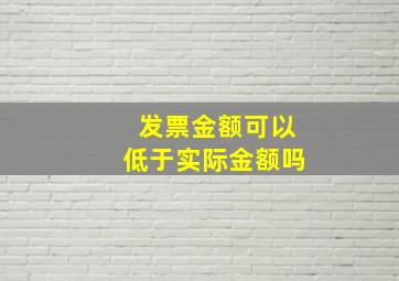 发票金额可以低于实际金额吗