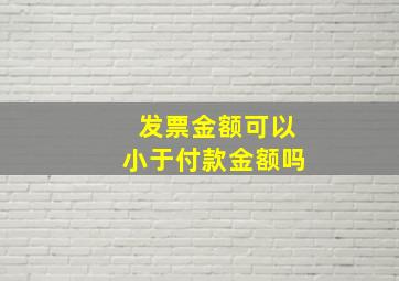 发票金额可以小于付款金额吗