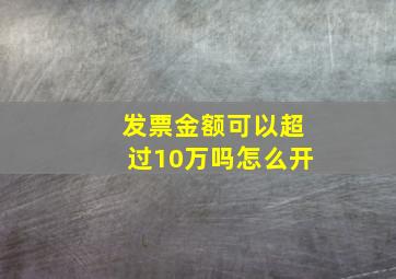 发票金额可以超过10万吗怎么开