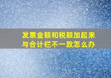 发票金额和税额加起来与合计栏不一致怎么办