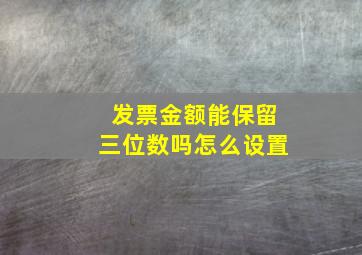 发票金额能保留三位数吗怎么设置