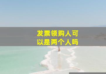 发票领购人可以是两个人吗