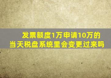 发票额度1万申请10万的当天税盘系统里会变更过来吗