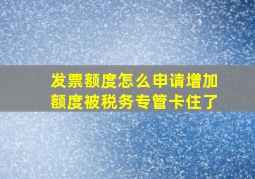 发票额度怎么申请增加额度被税务专管卡住了