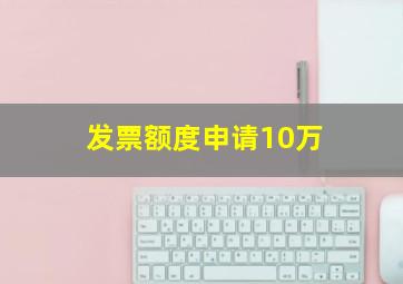 发票额度申请10万