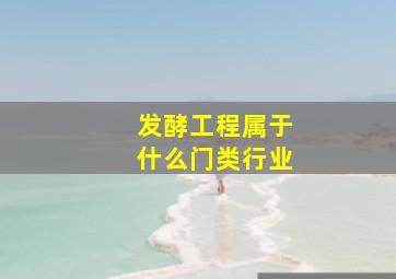 发酵工程属于什么门类行业