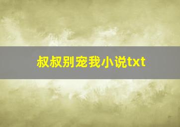 叔叔别宠我小说txt