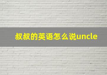 叔叔的英语怎么说uncle