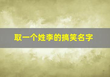 取一个姓李的搞笑名字