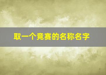 取一个竞赛的名称名字