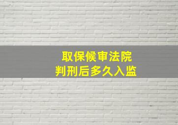 取保候审法院判刑后多久入监