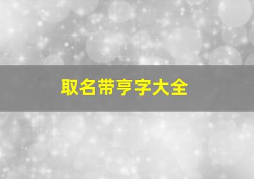 取名带亨字大全