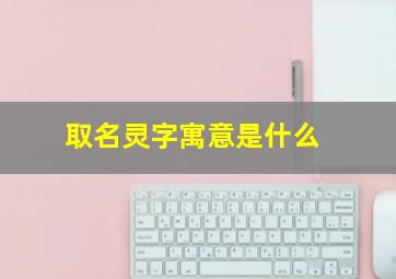 取名灵字寓意是什么