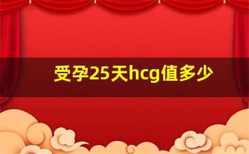 受孕25天hcg值多少