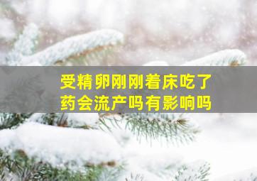 受精卵刚刚着床吃了药会流产吗有影响吗