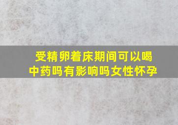 受精卵着床期间可以喝中药吗有影响吗女性怀孕