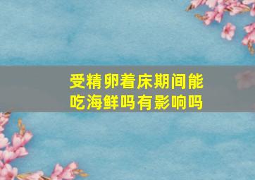 受精卵着床期间能吃海鲜吗有影响吗