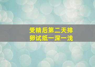 受精后第二天排卵试纸一深一浅