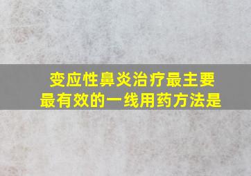 变应性鼻炎治疗最主要最有效的一线用药方法是