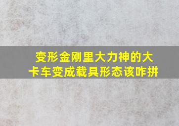 变形金刚里大力神的大卡车变成载具形态该咋拼