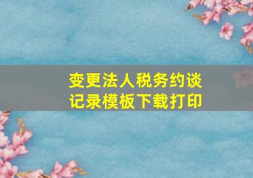 变更法人税务约谈记录模板下载打印