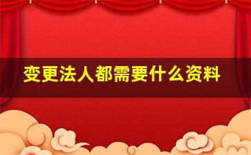 变更法人都需要什么资料