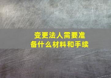 变更法人需要准备什么材料和手续