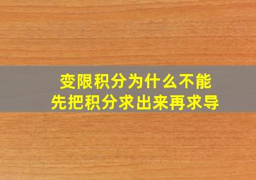 变限积分为什么不能先把积分求出来再求导