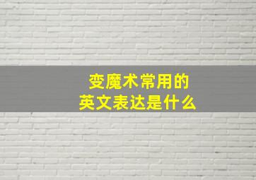 变魔术常用的英文表达是什么