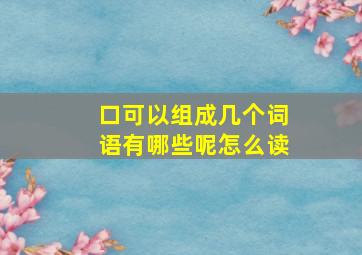 口可以组成几个词语有哪些呢怎么读