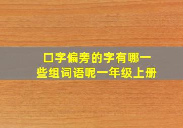 口字偏旁的字有哪一些组词语呢一年级上册