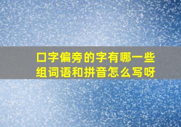 口字偏旁的字有哪一些组词语和拼音怎么写呀