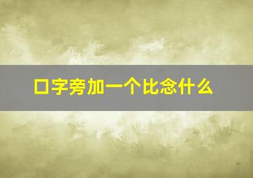 口字旁加一个比念什么