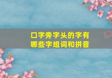 口字旁字头的字有哪些字组词和拼音