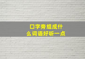 口字旁组成什么词语好听一点