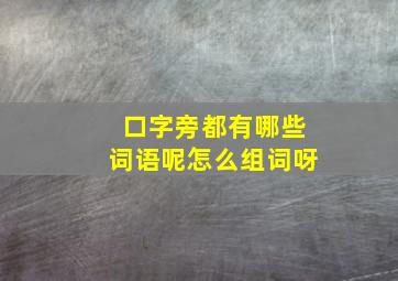 口字旁都有哪些词语呢怎么组词呀