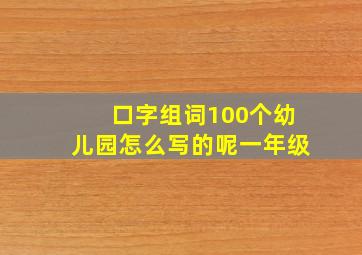 口字组词100个幼儿园怎么写的呢一年级