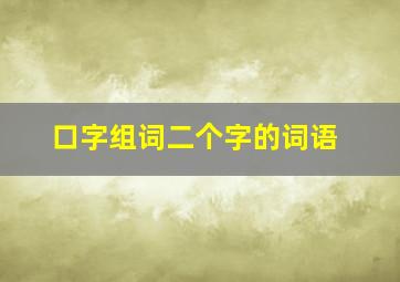 口字组词二个字的词语