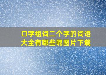 口字组词二个字的词语大全有哪些呢图片下载