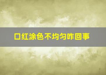 口红涂色不均匀咋回事