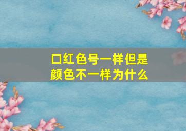 口红色号一样但是颜色不一样为什么