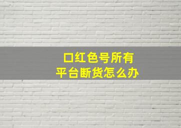 口红色号所有平台断货怎么办