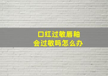 口红过敏唇釉会过敏吗怎么办