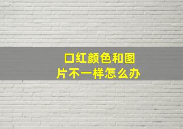 口红颜色和图片不一样怎么办