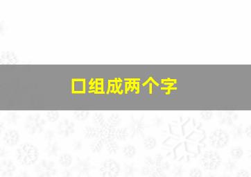 口组成两个字